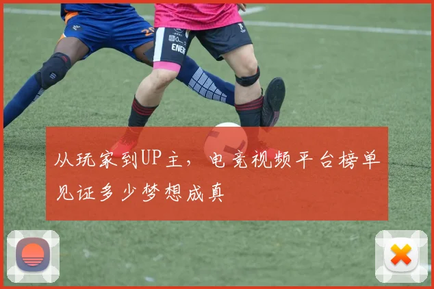 从玩家到UP主,电竞视频平台榜单见证多少梦想成真