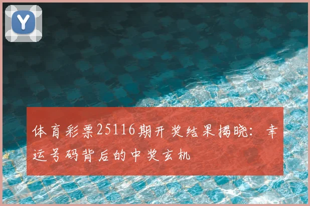 体育彩票25116期开奖结果揭晓：幸运号码背后的中奖玄机