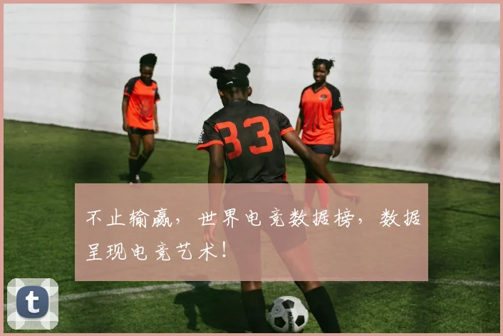 不止输赢,世界电竞数据榜,数据呈现电竞艺术!