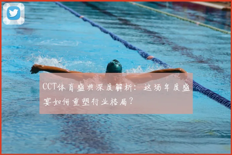 CCT体育盛典深度解析:这场年度盛宴如何重塑行业格局?
