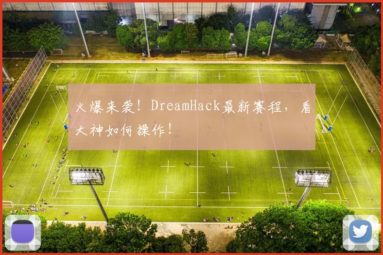 火爆来袭!DreamHack最新赛程,看大神如何操作!