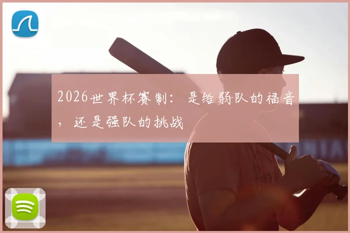2026世界杯赛制：是给弱队的福音，还是强队的挑战