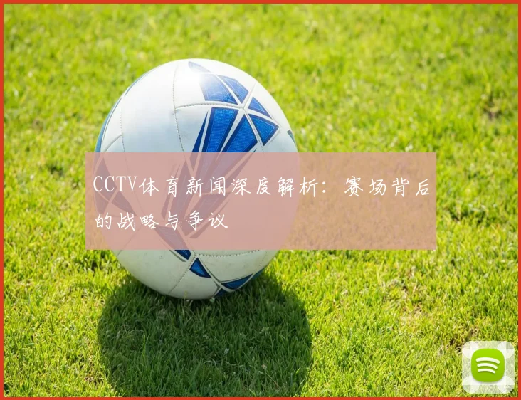 CCTV体育新闻深度解析:赛场背后的战略与争议