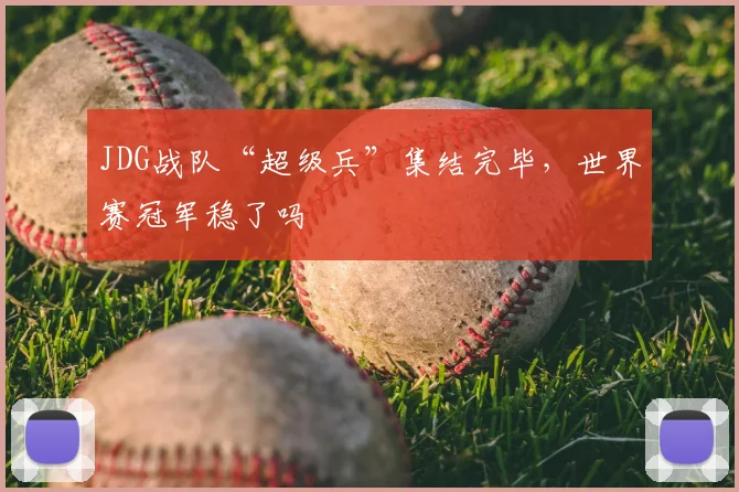 JDG战队“超级兵”集结完毕，世界赛冠军稳了吗