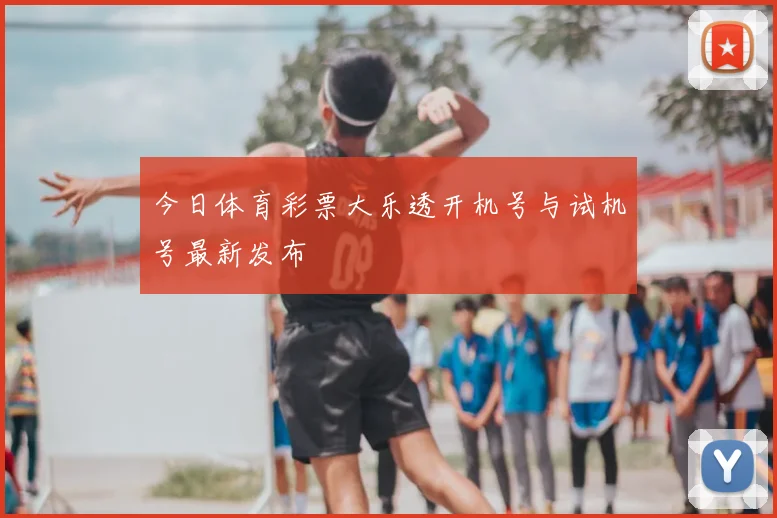 今日体育彩票大乐透开机号与试机号最新发布