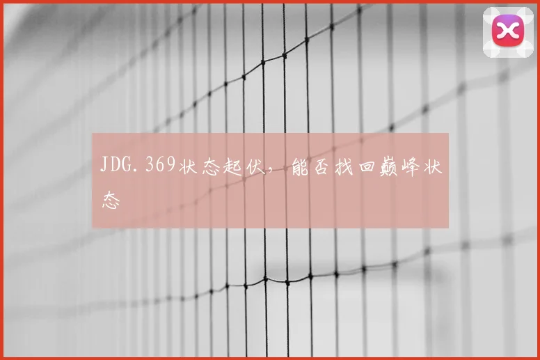 JDG.369状态起伏,能否找回巅峰状态