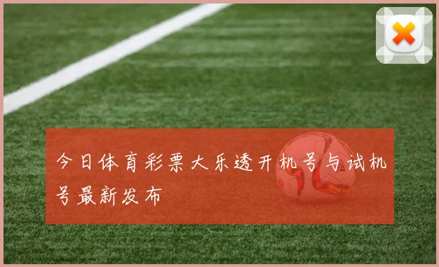 今日体育彩票大乐透开机号与试机号最新发布