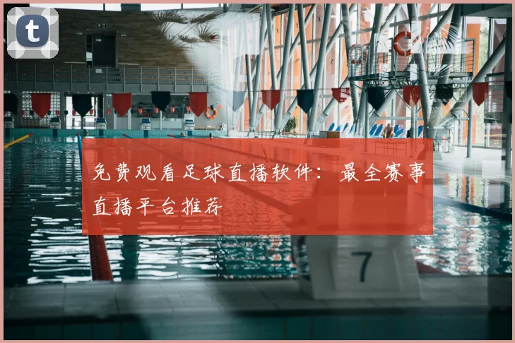 免费观看足球直播软件：最全赛事直播平台推荐