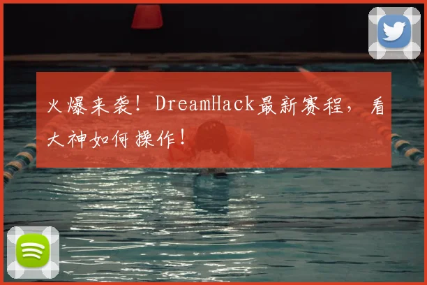 火爆来袭！DreamHack最新赛程，看大神如何操作！