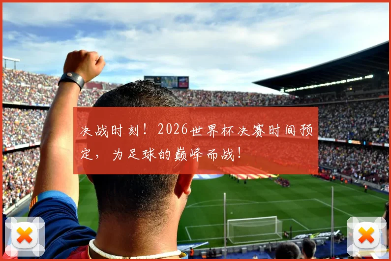 决战时刻！2026世界杯决赛时间预定，为足球的巅峰而战！
