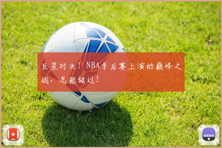巨星对决！NBA季后赛上演的巅峰之战，怎能错过！