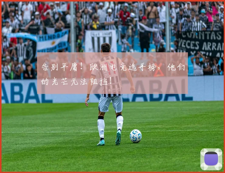 告别平庸!欧洲电竞选手榜,他们的光芒无法阻挡!