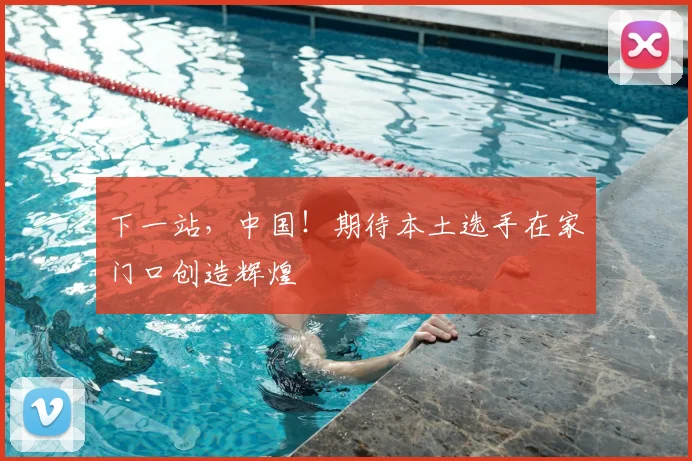 下一站,中国!期待本土选手在家门口创造辉煌