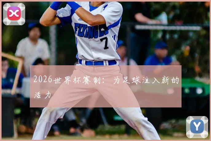 2026世界杯赛制：为足球注入新的活力