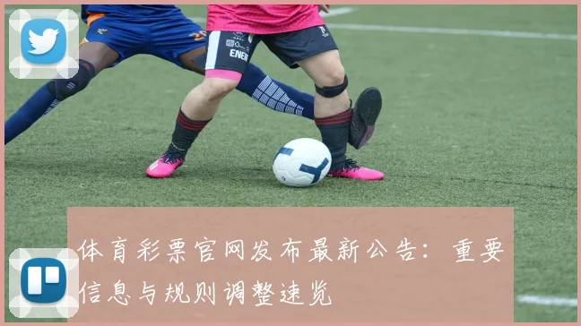 体育彩票官网发布最新公告:重要信息与规则调整速览