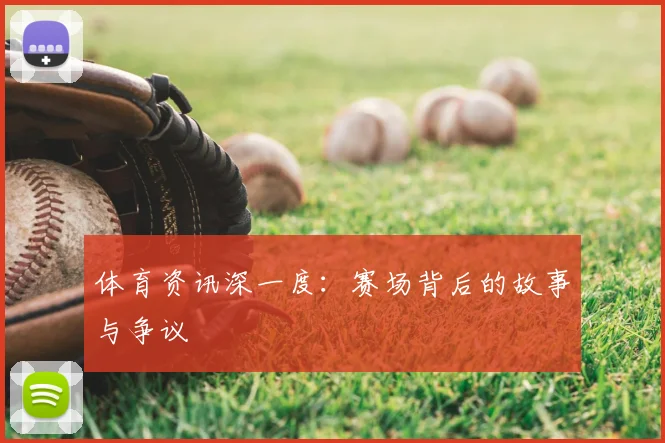 体育资讯深一度：赛场背后的故事与争议