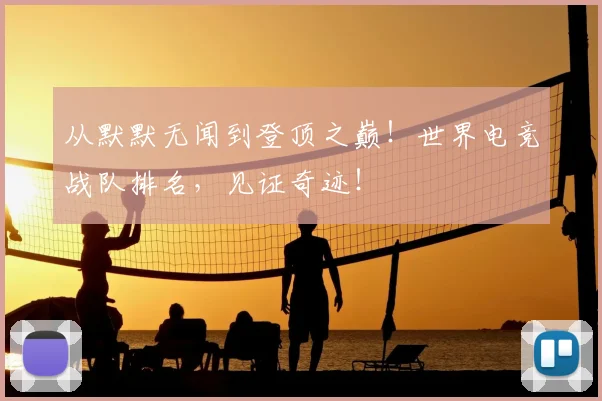 从默默无闻到登顶之巅!世界电竞战队排名,见证奇迹!