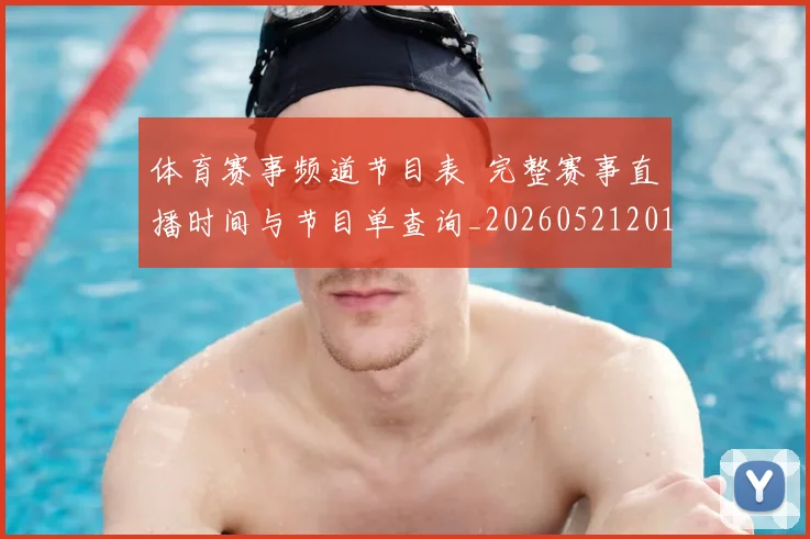 体育赛事频道节目表 完整赛事直播时间与节目单查询_20260521201857