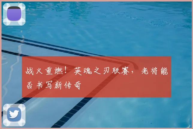 战火重燃！英魂之刃联赛，老将能否书写新传奇