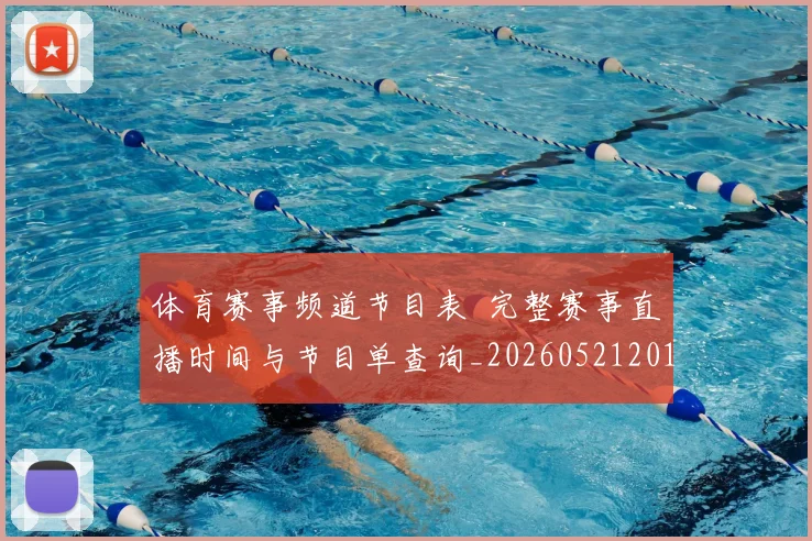 体育赛事频道节目表 完整赛事直播时间与节目单查询_20260521201857
