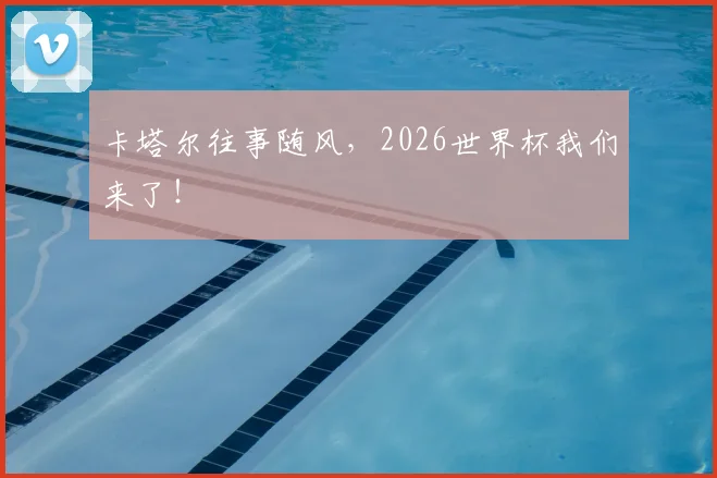 卡塔尔往事随风，2026世界杯我们来了！